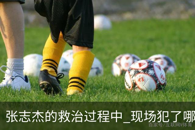 张志杰的救治过程中 现场犯了哪些错误