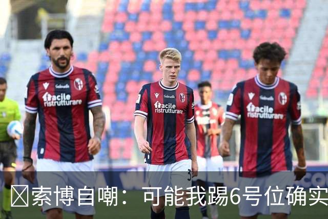 😂索博自嘲：可能我踢6号位确实不是最佳，毕竟对抗10次才赢1次